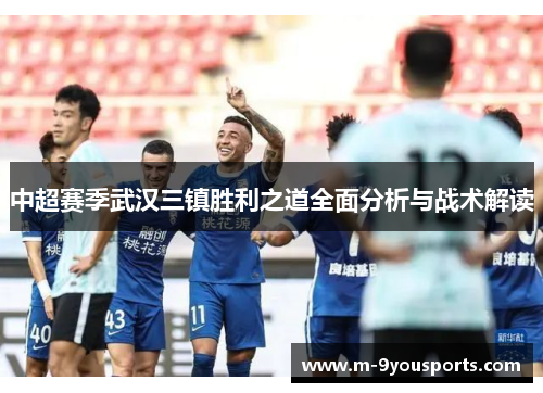 中超赛季武汉三镇胜利之道全面分析与战术解读